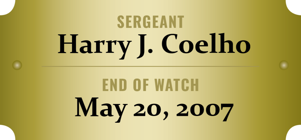 We honor the memory of Sergeant Harry J. Coelho who was killed in the line of duty.