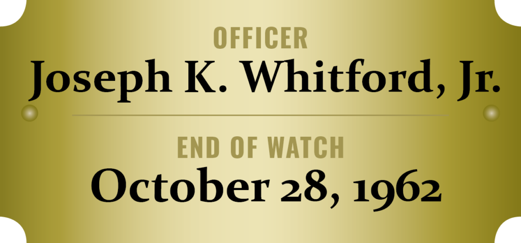 We honor the memory of Officer Joseph K. Whitford, Jr. who was killed in the line of duty.